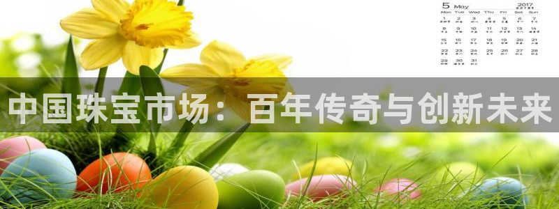 开丰娱乐官网平台电话：中国珠宝市场：百年传奇与创新未来