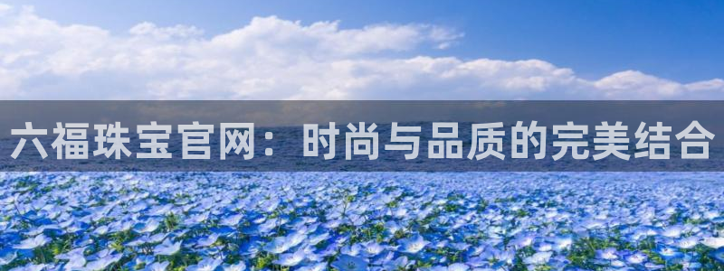 开丰娱乐注册系究耍333OO：六福珠宝官网：时尚与品质的完美结合