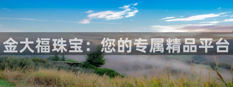 开丰娱乐注册自判官333OO：金大福珠宝：您的专属精品平台