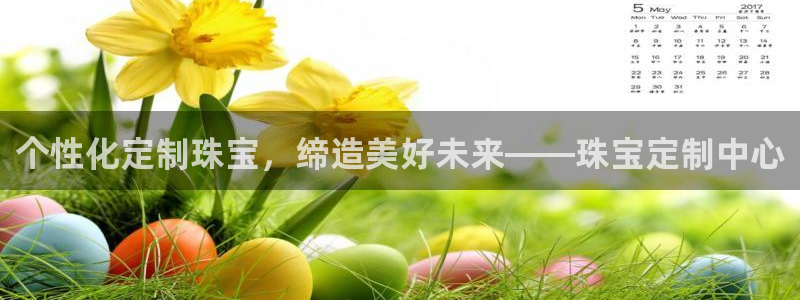 开丰娱乐注册系究耍333OO：个性化定制珠宝，缔造美好未来——珠宝定制中心