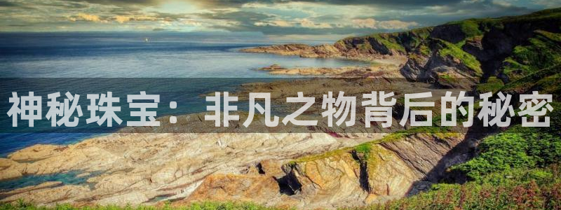 开丰娱乐官网登录网址：神秘珠宝：非凡之物背后的秘密