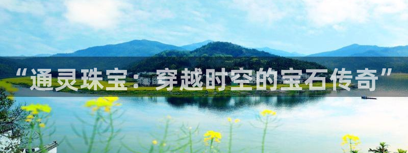 开丰娱乐线路：“通灵珠宝：穿越时空的宝石传奇”