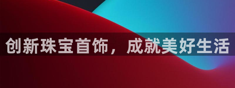 开丰娱乐体育平台：创新珠宝首饰，成就美好生活