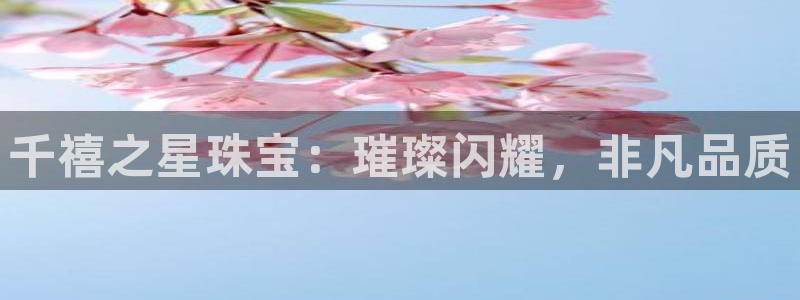 开丰娱乐前：千禧之星珠宝：璀璨闪耀，非凡品质