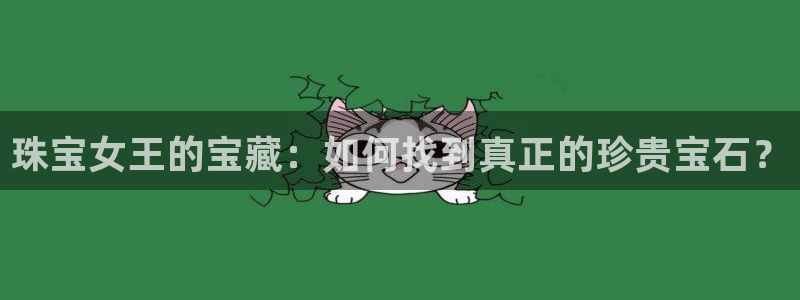 开丰娱乐登入地址：珠宝女王的宝藏：如何找到真正的珍贵宝石？
