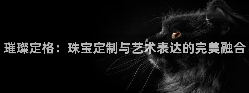 开丰娱乐app：璀璨定格：珠宝定制与艺术表达的完美融合