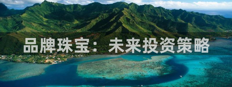 开丰娱乐若七九九：品牌珠宝：未来投资策略